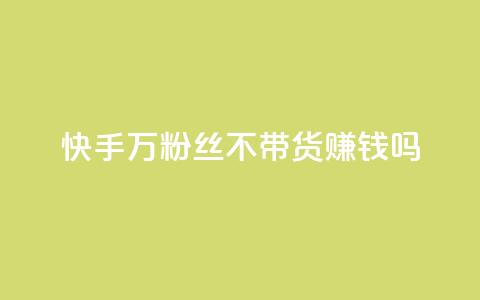 快手100万粉丝不带货赚钱吗 - 快手100万粉丝免带货也可赚钱吗。  第1张
