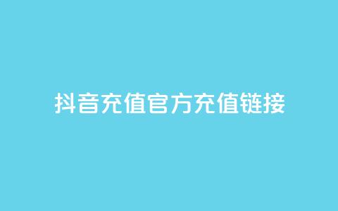 抖音充值官方充值链接 - 抖音充值官方入口全攻略	，轻松充值无忧。  第1张