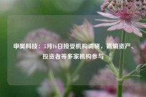 申昊科技：5月16日接受机构调研，高熵资产、投资者等多家机构参与