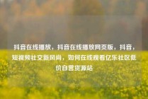 抖音在线播放，抖音在线播放网页版，抖音，短视频社交新风尚，如何在线观看亿乐社区低价自营货源站